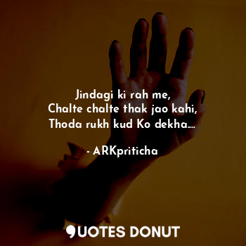  Jindagi ki rah me,
Chalte chalte thak jao kahi,
Thoda rukh kud Ko dekha....... - ARKpriticha - Quotes Donut