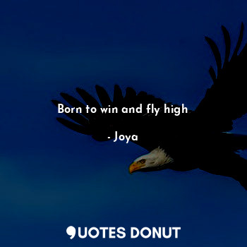 Born to win and fly high