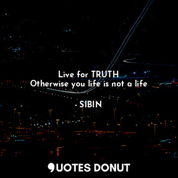  Live for TRUTH
Otherwise you life is not a life... - SIBIN - Quotes Donut