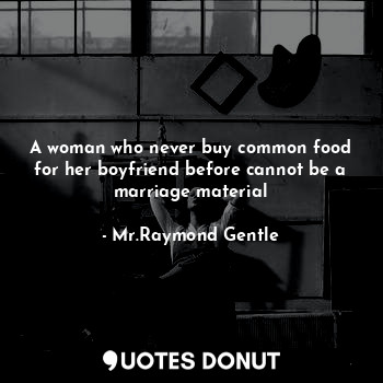 A woman who never buy common food for her boyfriend before cannot be a marriage material