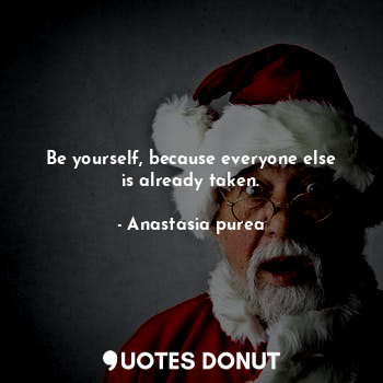  Be yourself, because everyone else is already taken.... - Anastasia purea - Quotes Donut