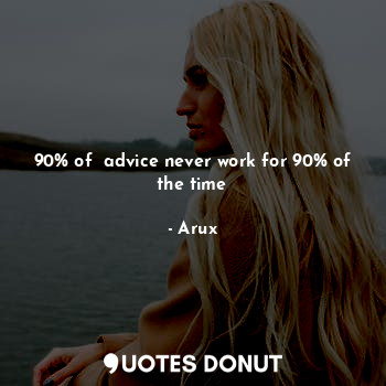 90% of  advice never work for 90% of the time