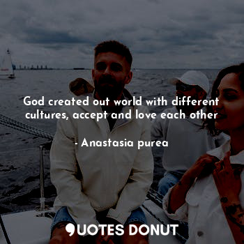 God created out world with different cultures, accept and love each other