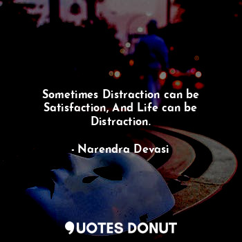  Sometimes Distraction can be Satisfaction, And Life can be Distraction.... - Narendra Devasi - Quotes Donut