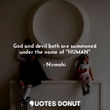  God and devil both are summoned under the name of "HUMAN"... - Nirmohi - Quotes Donut