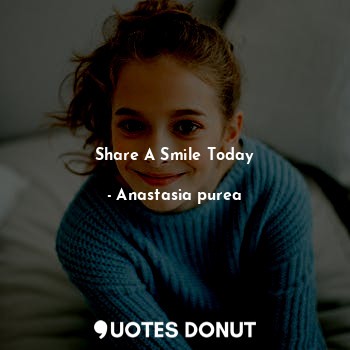 Share A Smile Today... - Anastasia purea - Quotes Donut