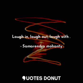  Laugh in, laugh out, laugh with .... - Samarendra mohanty - Quotes Donut