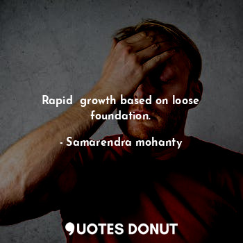  Rapid  growth based on loose foundation.... - Samarendra mohanty - Quotes Donut