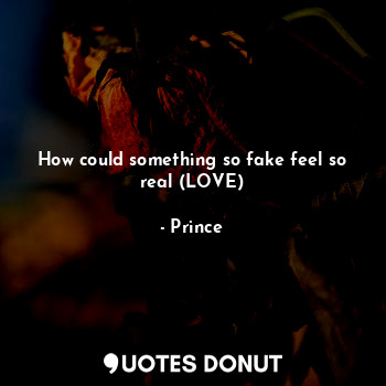  How could something so fake feel so real (LOVE)... - Prince - Quotes Donut