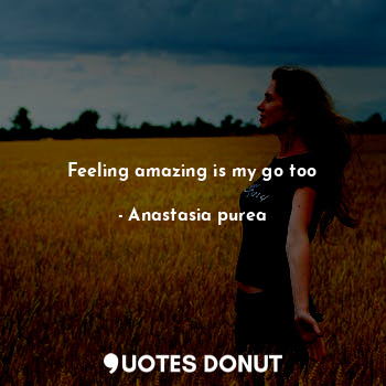 Feeling amazing is my go too