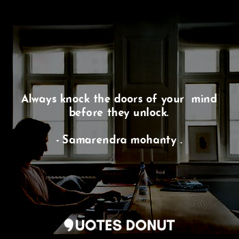  Always knock the doors of your  mind before they unlock.... - Samarendra mohanty . - Quotes Donut