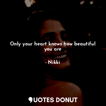  Only your heart knows how beautiful you are... - Nikki - Quotes Donut