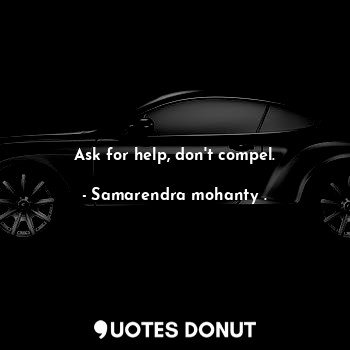  Ask for help, don't compel.... - Samarendra mohanty . - Quotes Donut