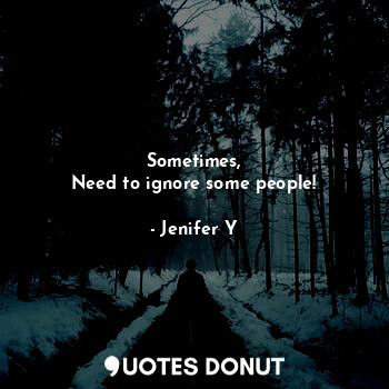  Sometimes,
Need to ignore some people!... - Jenifer Y - Quotes Donut