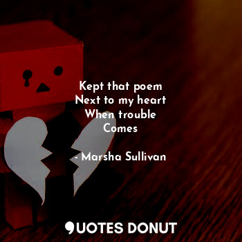  Kept that poem
Next to my heart
When trouble
Comes... - Marsha Sullivan - Quotes Donut