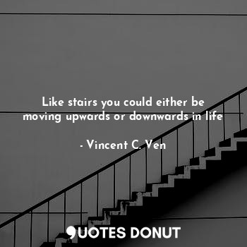  Like stairs you could either be moving upwards or downwards in life... - Vincent C. Ven - Quotes Donut