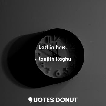  Lost in time.... - Ranjith Raghu - Quotes Donut