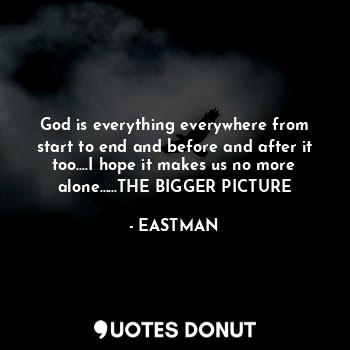  God is everything everywhere from start to end and before and after it too....I ... - EASTMAN - Quotes Donut