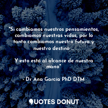  "Si cambiamos nuestros pensamientos, cambiamos nuestras vidas, por lo tanto camb... - Dr Ana García PhD DTM - Quotes Donut