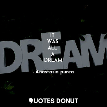 IT 
WAS 
ALL 
A 
DREAM