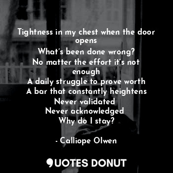  Tightness in my chest when the door opens
What’s been done wrong?
No matter the ... - Calliope Olwen - Quotes Donut