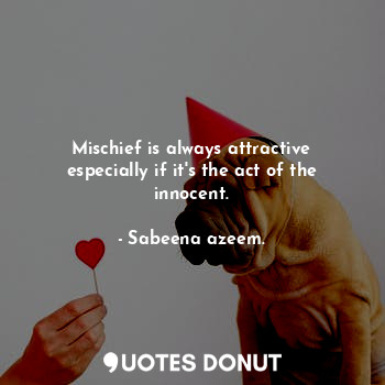  Mischief is always attractive especially if it's the act of the innocent.... - Sabeena azeem. - Quotes Donut