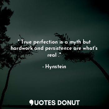  " True perfection is a myth but hardwork and persistence are what's real ."... - Hynstein - Quotes Donut