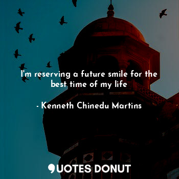  I'm reserving a future smile for the best time of my life... - Kenneth Chinedu Martins - Quotes Donut