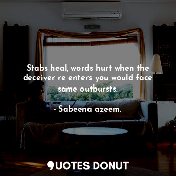  Stabs heal, words hurt when the deceiver re enters you would face same outbursts... - Sabeena azeem. - Quotes Donut
