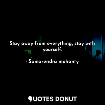  Stay away from everything, stay with yourself.... - Samarendra mohanty - Quotes Donut