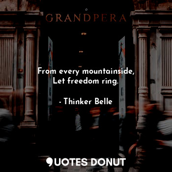  From every mountainside,
Let freedom ring.... - Thinker Belle - Quotes Donut