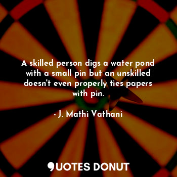  A skilled person digs a water pond with a small pin but an unskilled doesn't eve... - J. Mathi Vathani - Quotes Donut