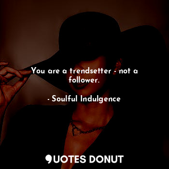  You are a trendsetter - not a follower.... - Soulful Indulgence - Quotes Donut