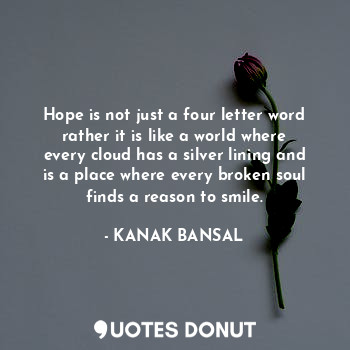  Hope is not just a four letter word rather it is like a world where every cloud ... - KANAK BANSAL - Quotes Donut
