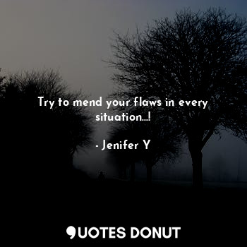  Try to mend your flaws in every situation...!... - Jenifer Y - Quotes Donut