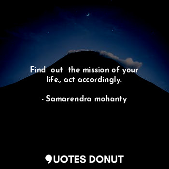  Find  out  the mission of your life., act accordingly.... - Samarendra mohanty - Quotes Donut