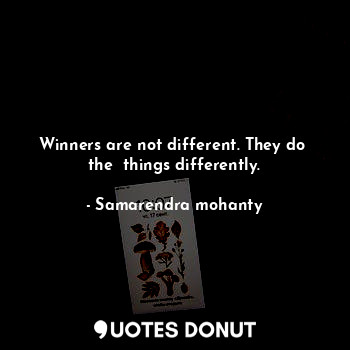 Winners are not different. They do  the  things differently.