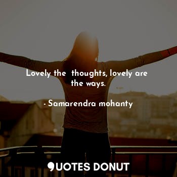  Lovely the  thoughts, lovely are  the ways.... - Samarendra mohanty - Quotes Donut