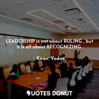  LEADERSHIP is not about RULING , but it is all about RECOGNIZING.... - Kiran~Yadav - Quotes Donut