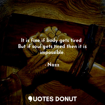  It is fine if body gets tired 
But if soul gets tired then it is impossible.... - Noddynazz - Quotes Donut