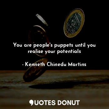  You are people's puppets until you realise your potentials... - Kenneth Chinedu Martins - Quotes Donut