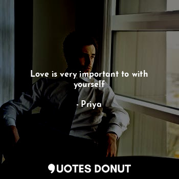  Love is very important to with yourself... - Priya - Quotes Donut