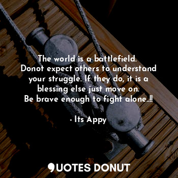  The world is a battlefield. 
Donot expect others to understand your struggle. If... - Its Appy - Quotes Donut