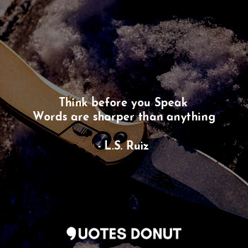 Think before you Speak
Words are sharper than anything