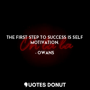 THE FIRST STEP TO SUCCESS IS SELF MOTIVATION.