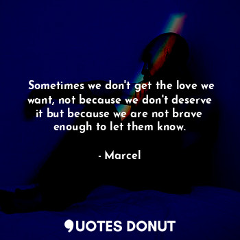   Sometimes we don't get the love we want, not because we don't deserve it but be... - Marcel - Quotes Donut