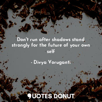  Don't run after shadows stand strongly for the future of your own self... - Divya Voruganti - Quotes Donut