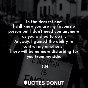  To the dearest one:
I still know you are my favourite person but I don't need yo... - GH - Quotes Donut