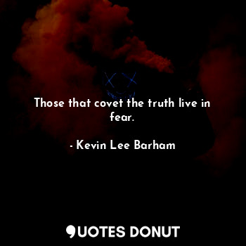  Those that covet the truth live in fear.... - Kevin Lee Barham - Quotes Donut