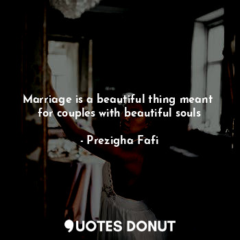  Marriage is a beautiful thing meant  for couples with beautiful souls... - Prezigha Fafi - Quotes Donut